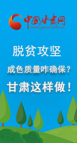 圖解|脫貧攻堅(jiān)成色質(zhì)量咋確保？甘肅這樣做！