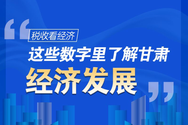 圖解|稅收看經(jīng)濟，這些數(shù)字里了解甘肅經(jīng)濟發(fā)展