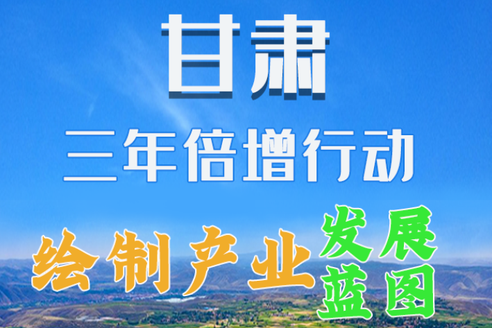 圖解|繪制產(chǎn)業(yè)發(fā)展三年倍增藍圖 甘肅這么做！