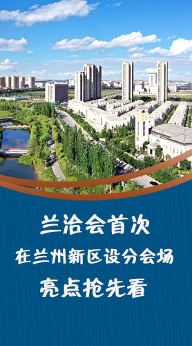 圖解|蘭洽會首次在蘭州新區(qū)設(shè)分會場，亮點搶先看！