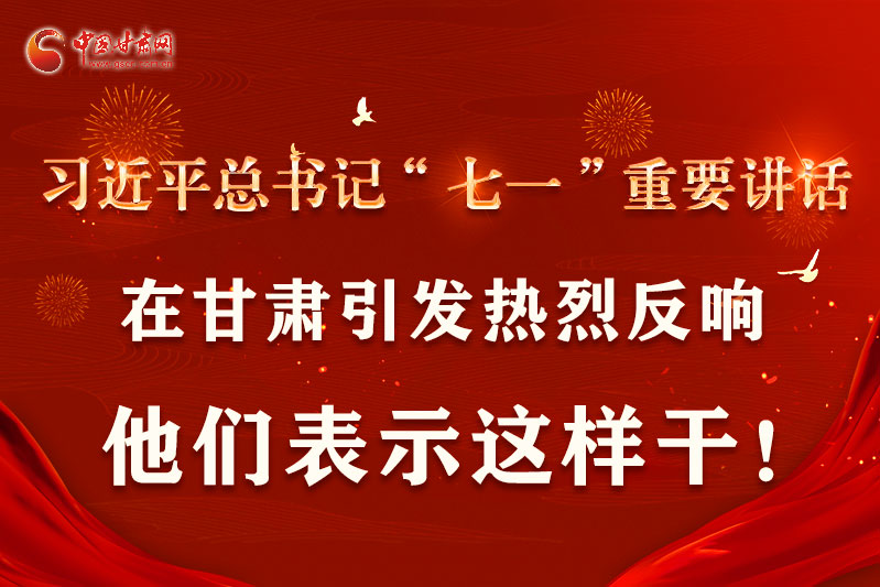 圖解|習(xí)近平總書記“七一”重要講話在甘肅引起熱烈反響，他們表示這樣干！