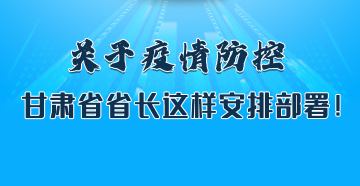 圖解|關(guān)于疫情防控 甘肅省省長(zhǎng)這樣安排部署！