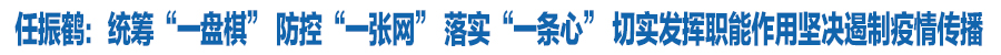 任振鶴：統(tǒng)籌“一盤棋” 防控“一張網(wǎng)” 落實(shí)“一條心” 切實(shí)發(fā)揮職能作用堅決遏制疫情傳播