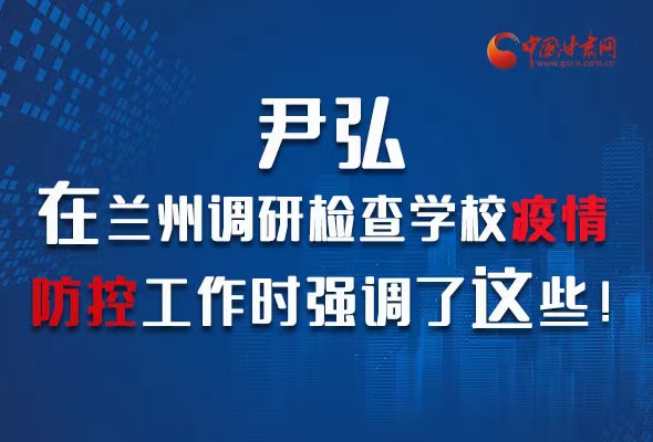 圖解|尹弘在蘭州調(diào)研檢查學(xué)校疫情防控工作時強調(diào)了這些！