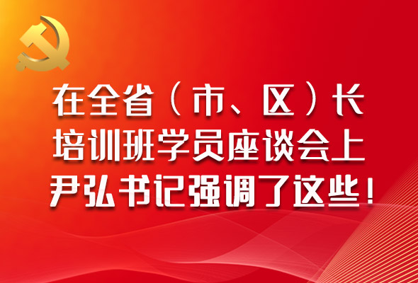 圖解|在全?。ㄊ小^(qū)）長培訓(xùn)班學(xué)員座談會上，尹弘書記強(qiáng)調(diào)了這些！