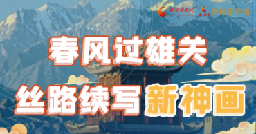 【奮進新征程 建功新時代 喜迎省第十四次黨代會】春風(fēng)過雄關(guān) 絲路續(xù)寫新神畫
