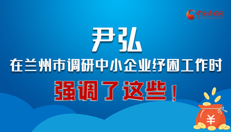 圖解|尹弘在蘭州市調(diào)研中小企業(yè)紓困工作時強調(diào)了這些！