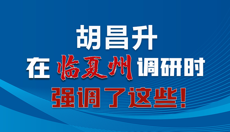 圖解|胡昌升在臨夏州調(diào)研時(shí)強(qiáng)調(diào)了這些！