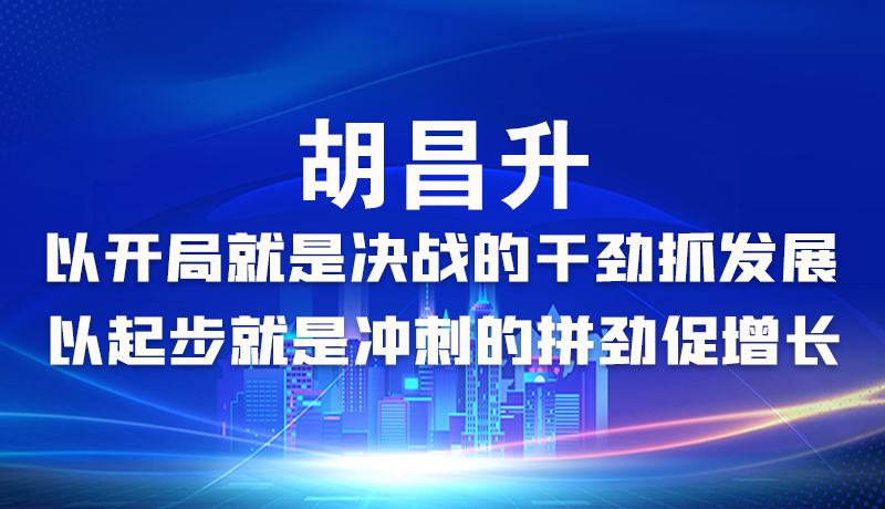 海報|胡昌升：以開局就是決戰(zhàn)的干勁抓發(fā)展，以起步就是沖刺的拼勁促增長