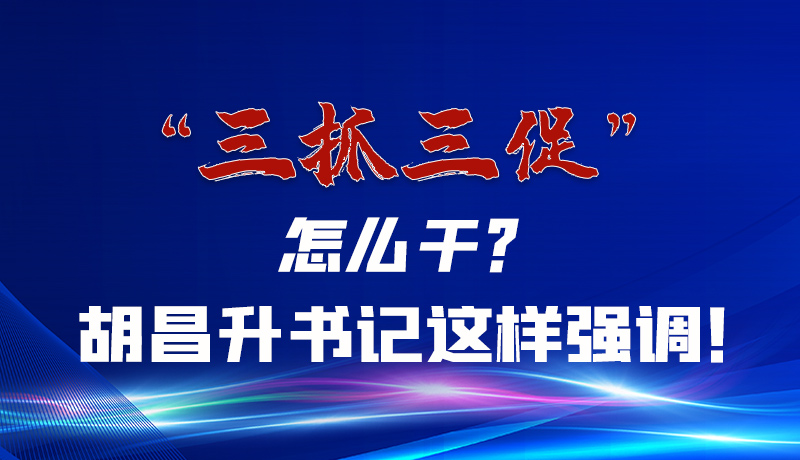 圖解|“三抓三促”怎么干？胡昌升書記這樣強(qiáng)調(diào)！