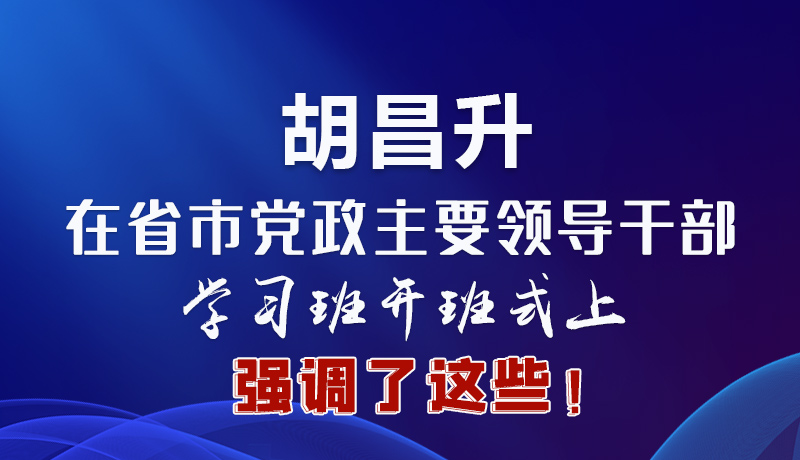 圖解|胡昌升在省市黨政主要領導干部學習班開班式上強調了這些！
