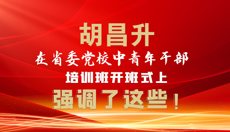 圖解|胡昌升在省委黨校中青年干部培訓班開班式上強調(diào)了這些！