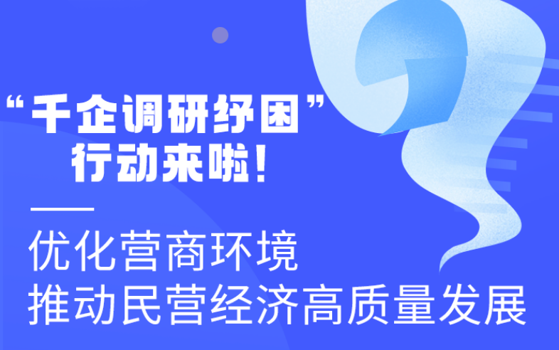 圖解丨“千企調(diào)研紓困”行動來啦！優(yōu)化營商環(huán)境 推動民營經(jīng)濟高質(zhì)量發(fā)展