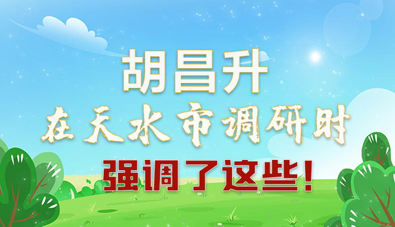 圖解|胡昌升在天水市調(diào)研時強(qiáng)調(diào)了這些！