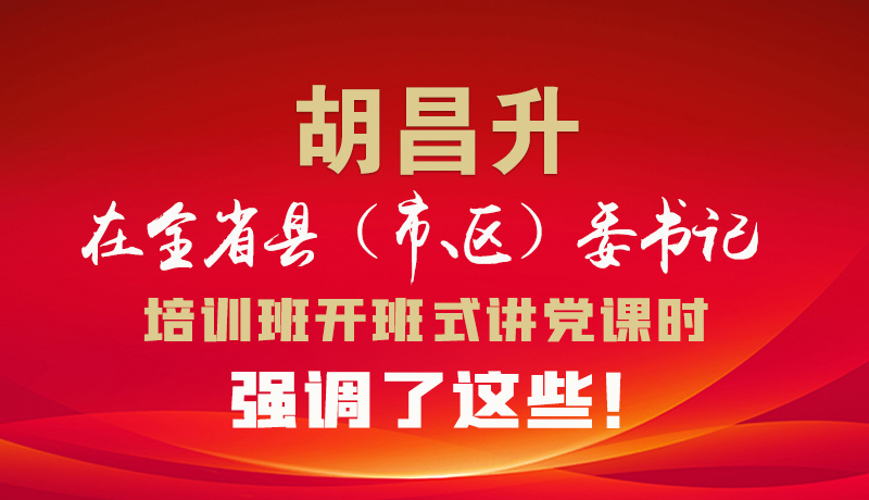圖解|胡昌升在全省縣（市、區(qū)）委書記培訓(xùn)班開班式講黨課時強(qiáng)調(diào)了這些！