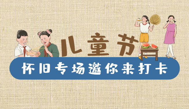 手繪長(zhǎng)圖|兒童節(jié)，懷舊專場(chǎng)邀你來(lái)打卡！