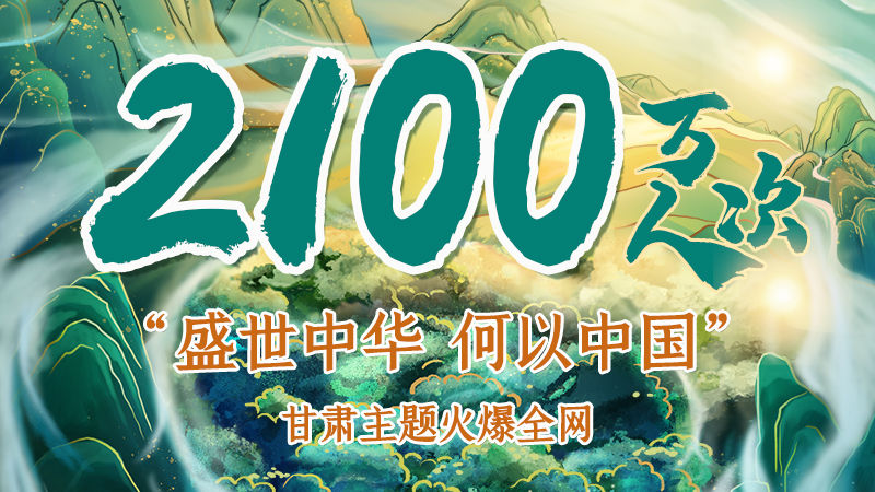 海報|2100萬人次！“盛世中華 何以中國”甘肅主題火爆全網(wǎng)