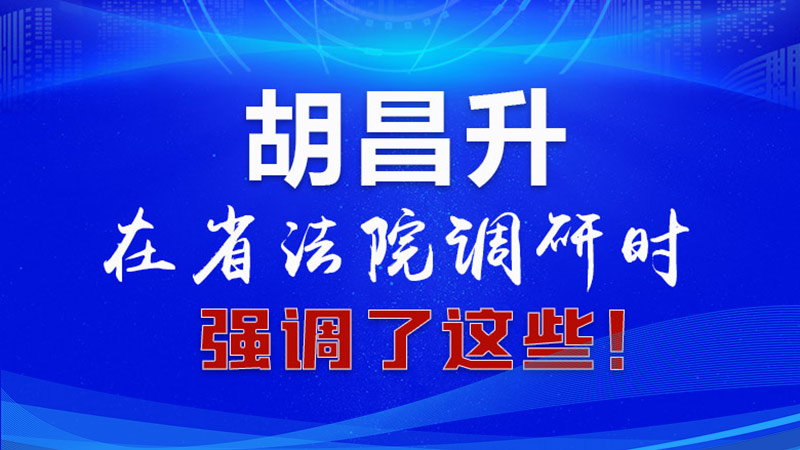 圖解|胡昌升在省法院調(diào)研時(shí)強(qiáng)調(diào)了這些！