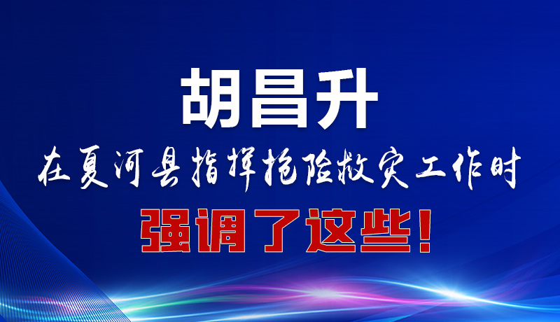 圖解|胡昌升在夏河縣指揮搶險救災(zāi)工作時強(qiáng)調(diào)了這些！
