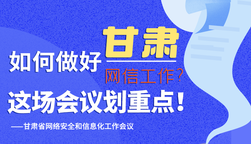 圖解|如何做好甘肅網(wǎng)信工作？這場(chǎng)會(huì)議劃重點(diǎn)！