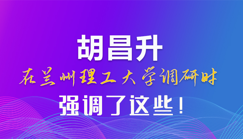 【甘快看】圖解|胡昌升在蘭州理工大學(xué)調(diào)研時(shí)強(qiáng)調(diào)了這些！