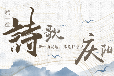 【萬(wàn)千氣象看甘肅】長(zhǎng)圖|賦一卷詩(shī)歌，譜一曲韻觴，揮筆抒意話慶陽(yáng)