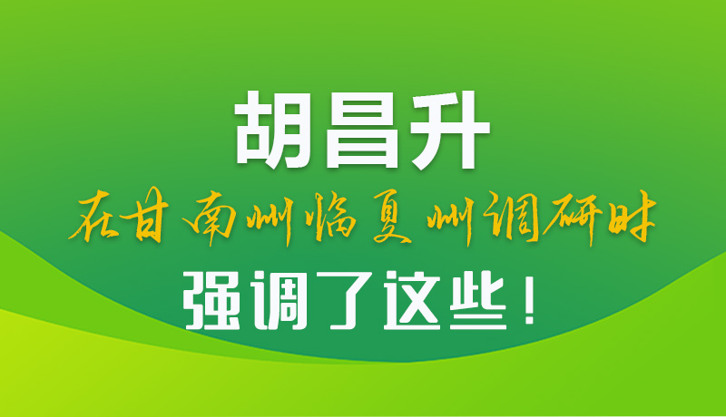 圖解|胡昌升在甘南州臨夏州調(diào)研時(shí)強(qiáng)調(diào)了這些！