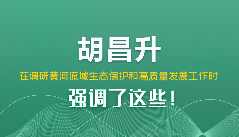 圖解|胡昌升在調研黃河流域生態(tài)保護和高質量發(fā)展工作時強調了這些！