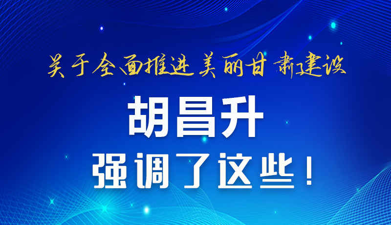 圖解|關于全面推進美麗甘肅建設 胡昌升這樣強調！
