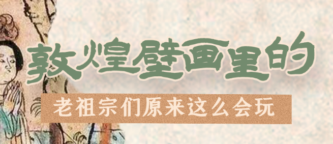 千年石窟 匠心傳承|看，敦煌壁畫里的“老祖宗們”原來這么會玩！