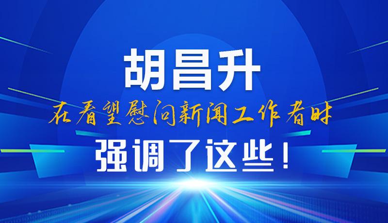 圖解|胡昌升在看望慰問(wèn)新聞工作者時(shí)強(qiáng)調(diào)了這些！