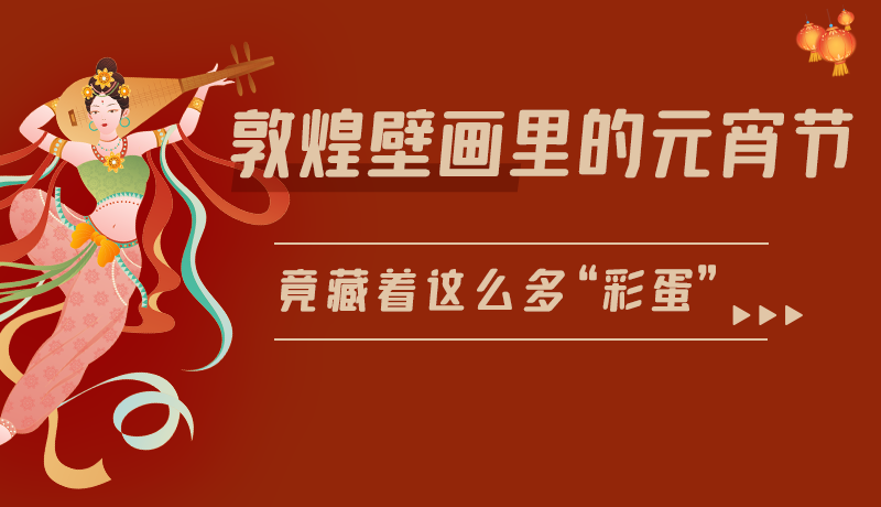 長圖|敦煌壁畫里的元宵節(jié)，竟藏著這么多“彩蛋”