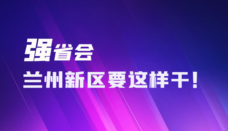 圖解|強(qiáng)省會 蘭州新區(qū)要這樣干！