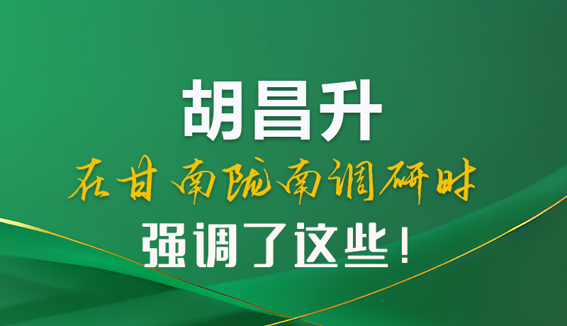圖解|胡昌升在甘南隴南調(diào)研時(shí)強(qiáng)調(diào)了這些！
