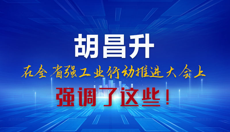 圖解|胡昌升在全省強(qiáng)工業(yè)行動(dòng)推進(jìn)大會(huì)上強(qiáng)調(diào)了這些！