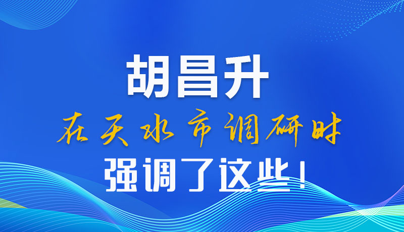 圖解|胡昌升在天水市調(diào)研時(shí)強(qiáng)調(diào)了這些！