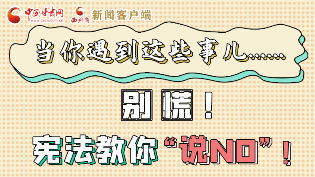 【甘快看】e法耀隴原|當(dāng)你遇到這些事兒……別慌！憲法教你“說(shuō)NO”！ 