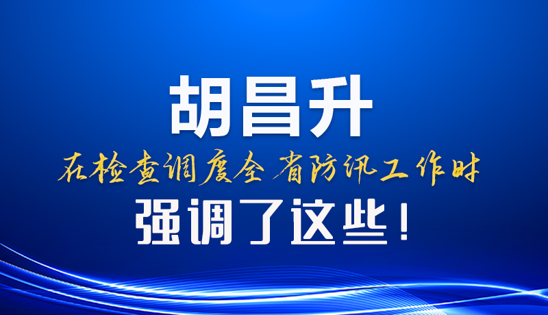 圖解|胡昌升在檢查調(diào)度全省防汛工作時(shí)強(qiáng)調(diào)了這些！