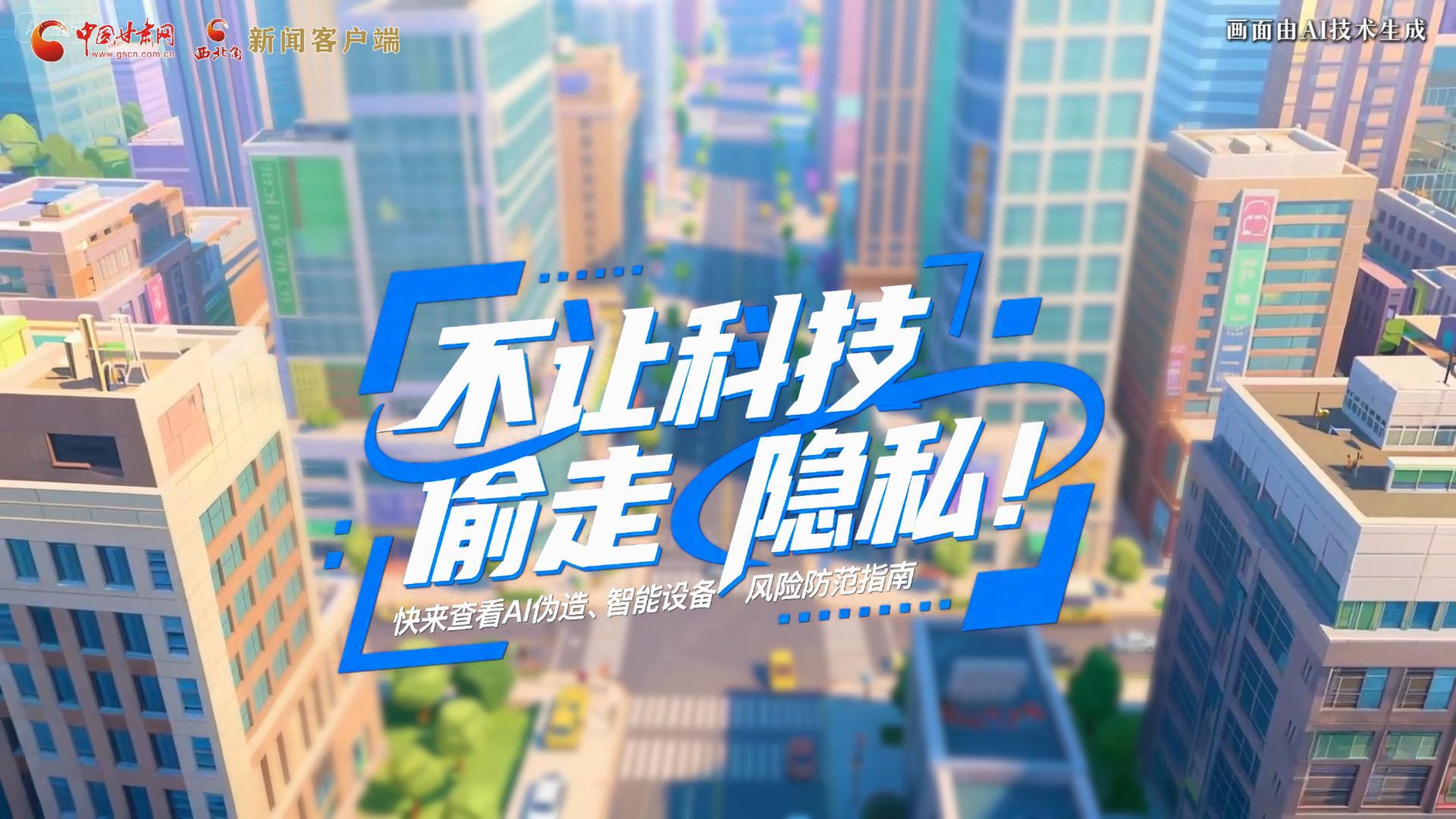 【甘快看】AI視頻|不讓科技“偷走”隱私！快來(lái)查看AI偽造、智能設(shè)備風(fēng)險(xiǎn)防范指南！