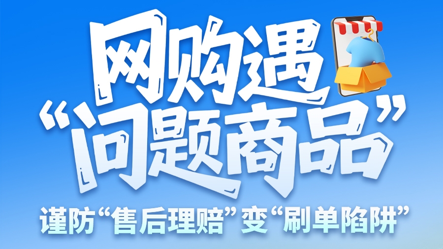 圖解|網(wǎng)購(gòu)遇“問(wèn)題商品”? 謹(jǐn)防“售后理賠”變“刷單陷阱”
