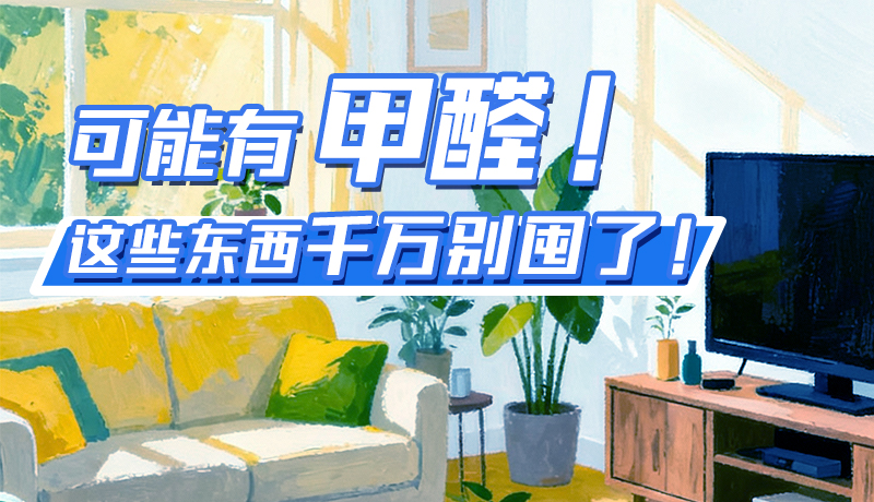 長圖|可能有甲醛！這些東西千萬別囤了！