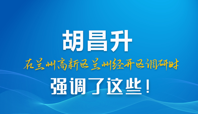 圖解|胡昌升在蘭州高新區(qū)蘭州經(jīng)開區(qū)調研時強調了這些!